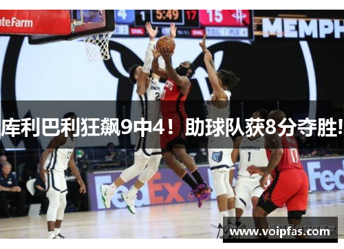 库利巴利狂飙9中4！助球队获8分夺胜!