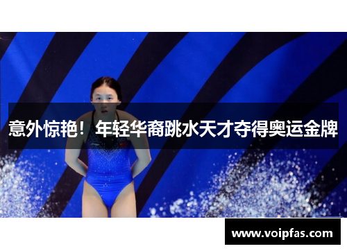 意外惊艳！年轻华裔跳水天才夺得奥运金牌