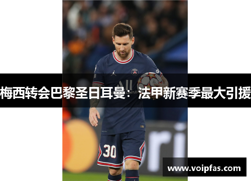 梅西转会巴黎圣日耳曼：法甲新赛季最大引援