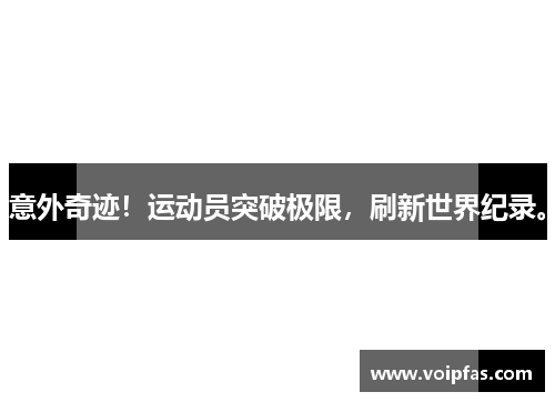意外奇迹！运动员突破极限，刷新世界纪录。